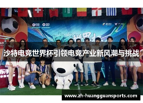 沙特电竞世界杯引领电竞产业新风潮与挑战 沙特电竞世界杯引领电竞产业新风潮与挑战