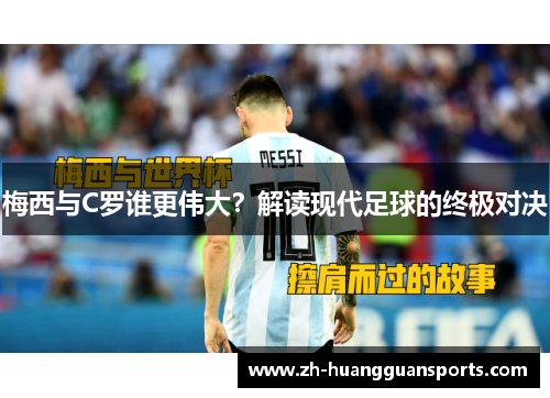 梅西与C罗谁更伟大?解读现代足球的终极对决 梅西与C罗谁更伟大?解读现代足球的终极对决