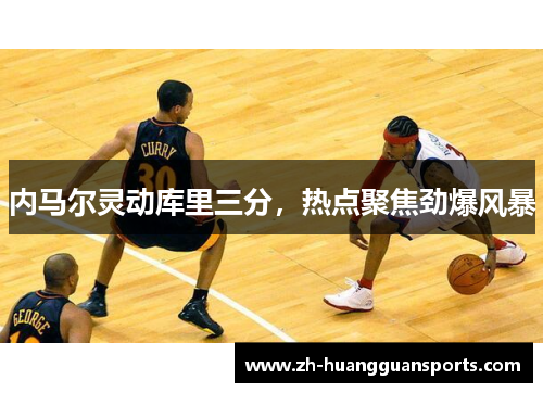 内马尔灵动库里三分，热点聚焦劲爆风暴