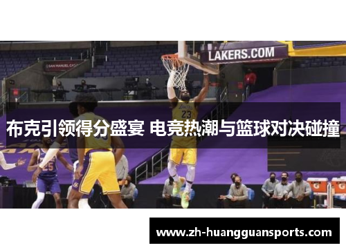布克引领得分盛宴 电竞热潮与篮球对决碰撞 布克引领得分盛宴 电竞热潮与篮球对决碰撞