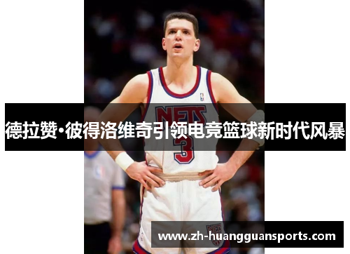 德拉赞·彼得洛维奇引领电竞篮球新时代风暴 德拉赞·彼得洛维奇引领电竞篮球新时代风暴